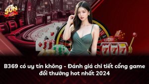 B369 có uy tín không – Đánh giá chi tiết cổng game đổi thưởng hot nhất 2024