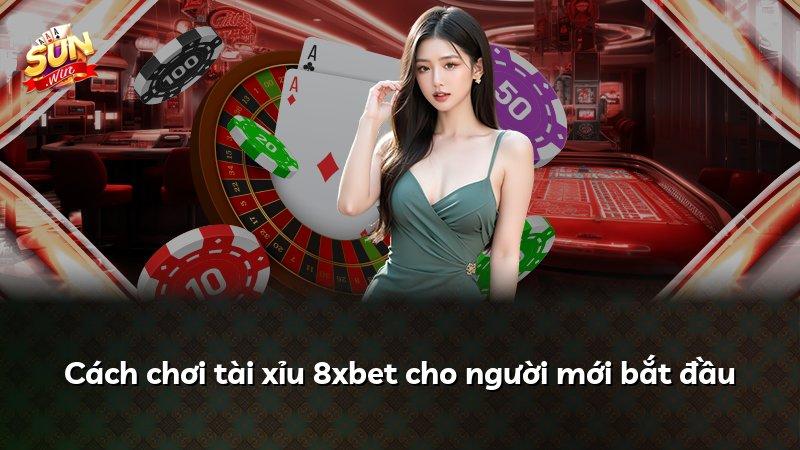 Cách chơi tài xỉu 8xbet cho người mới bắt đầu