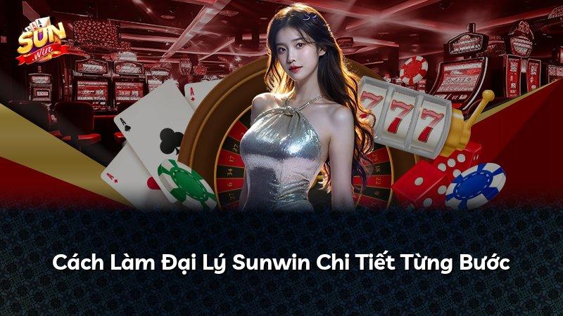 Cách Làm Đại Lý Sunwin Chi Tiết Từng Bước