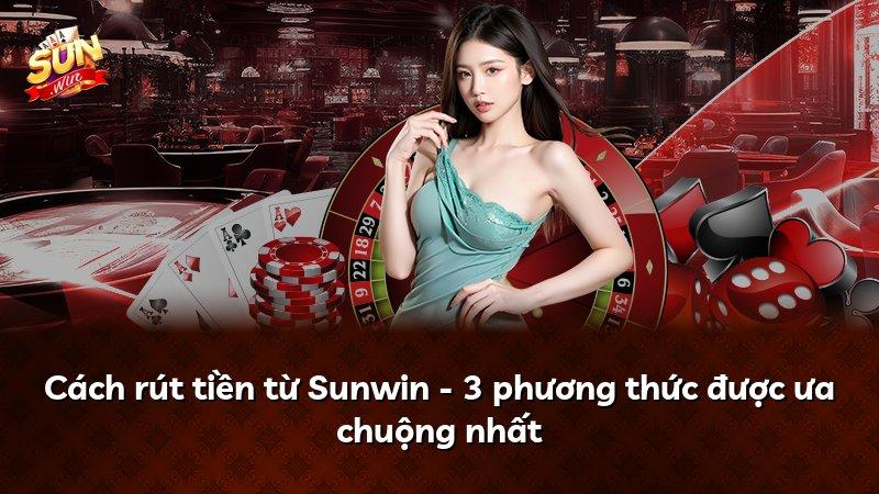Cách rút tiền từ Sunwin - 3 phương thức được ưa chuộng nhất