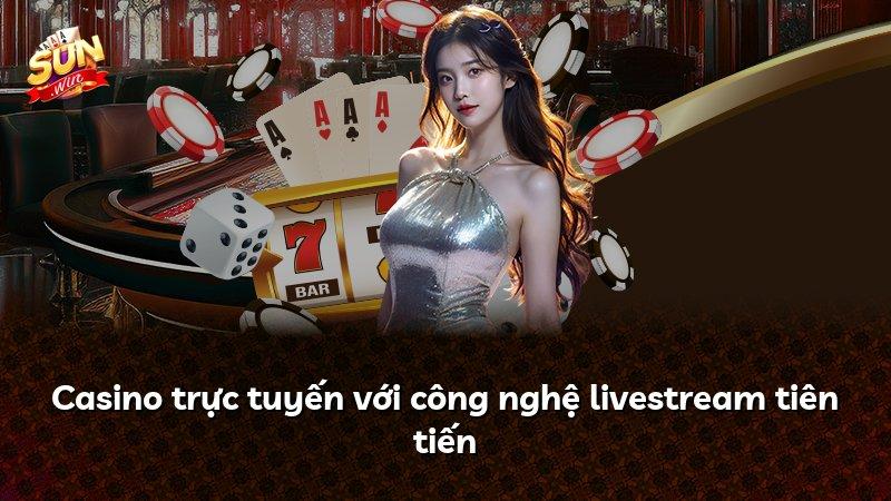 Casino trực tuyến với công nghệ livestream tiên tiến