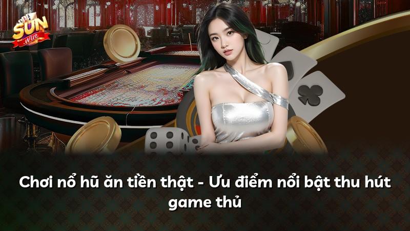 Chơi nổ hũ ăn tiền thật - Ưu điểm nổi bật thu hút game thủ