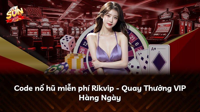 Code nổ hũ miễn phí Rikvip - Quay Thưởng VIP Hàng Ngày