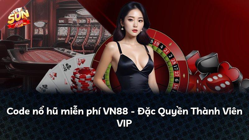 Code nổ hũ miễn phí VN88 - Đặc Quyền Thành Viên VIP