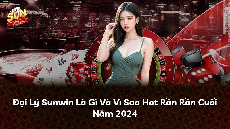 Đại Lý Sunwin Là Gì Và Vì Sao Hot Rần Rần Cuối Năm 2024