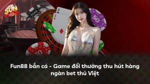 Fun88 bắn cá – Game đổi thưởng thu hút hàng ngàn bet thủ Việt