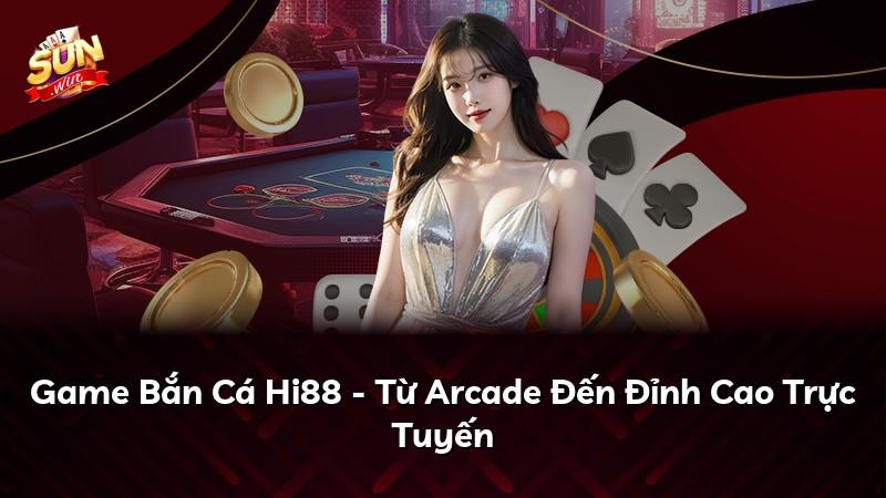 Game Bắn Cá Hi88 - Từ Arcade Đến Đỉnh Cao Trực Tuyến
