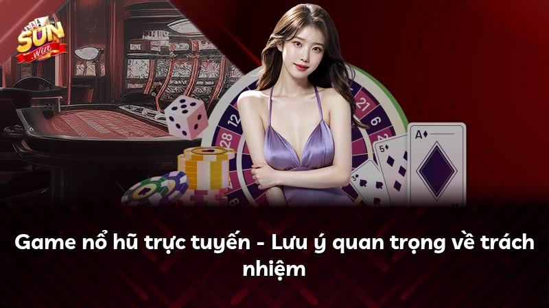 Game nổ hũ trực tuyến - Lưu ý quan trọng về trách nhiệm