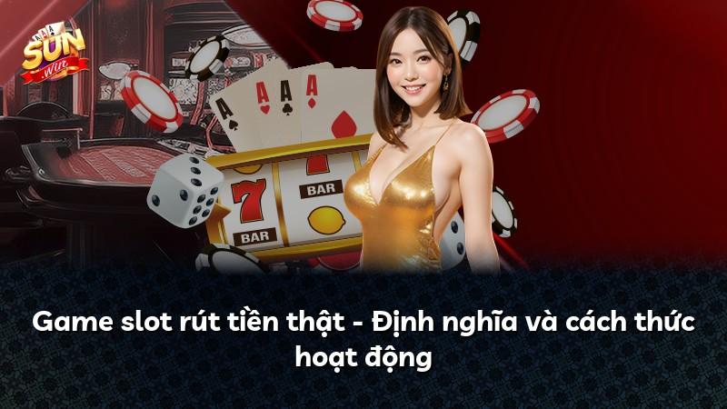 Game slot rút tiền thật - Định nghĩa và cách thức hoạt động