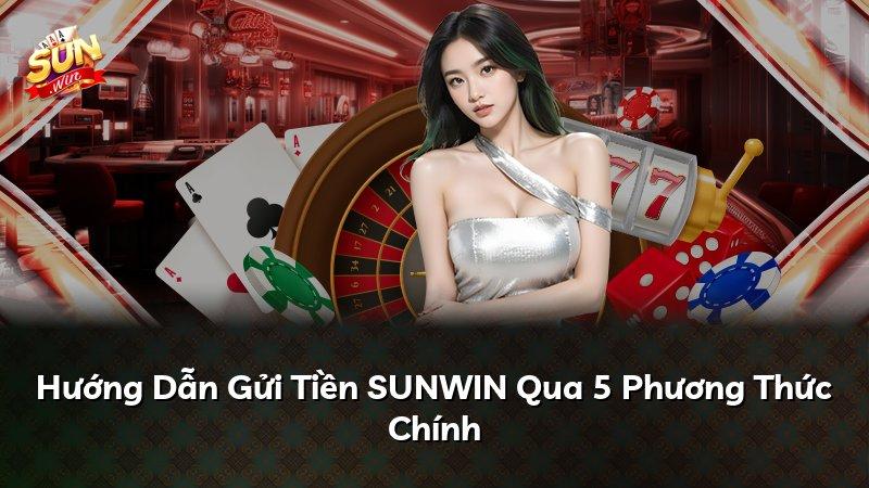 Hướng Dẫn Gửi Tiền SUNWIN Qua 5 Phương Thức Chính
