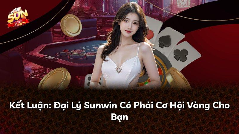 Kết Luận: Đại Lý Sunwin Có Phải Cơ Hội Vàng Cho Bạn