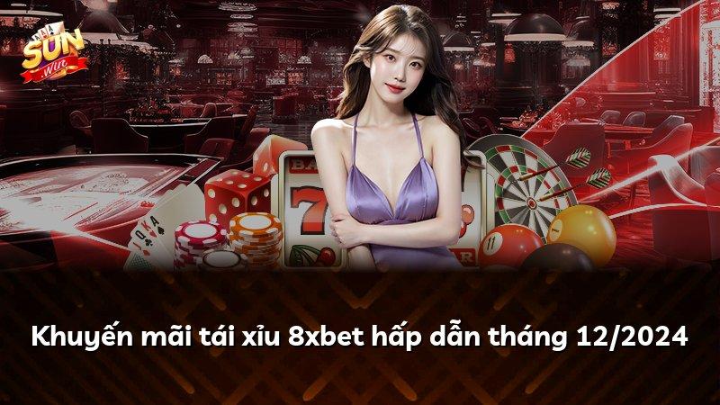 Khuyến mãi tái xỉu 8xbet hấp dẫn tháng 12/2024