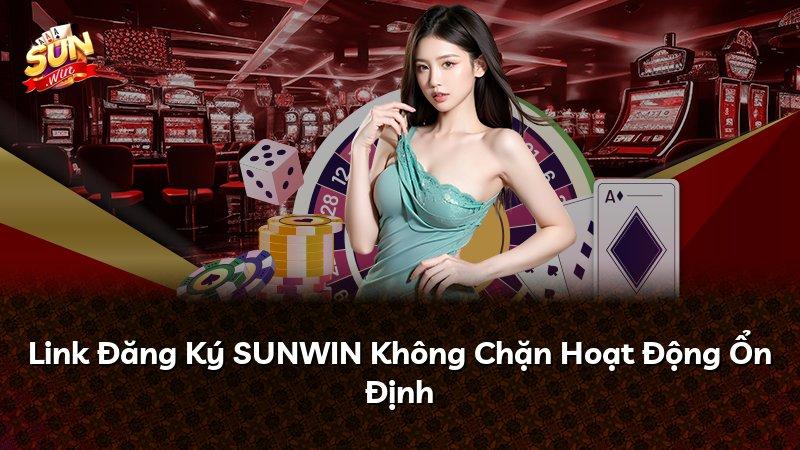 Link Đăng Ký SUNWIN Không Chặn Hoạt Động Ổn Định