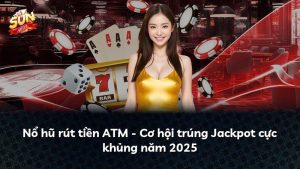 Nổ hũ rút tiền ATM – Cơ hội trúng Jackpot cực khủng năm 2025