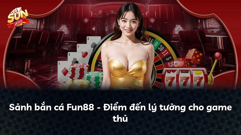 Sảnh bắn cá Fun88 - Điểm đến lý tưởng cho game thủ