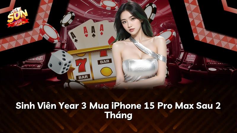 Sinh Viên Year 3 Mua iPhone 15 Pro Max Sau 2 Tháng