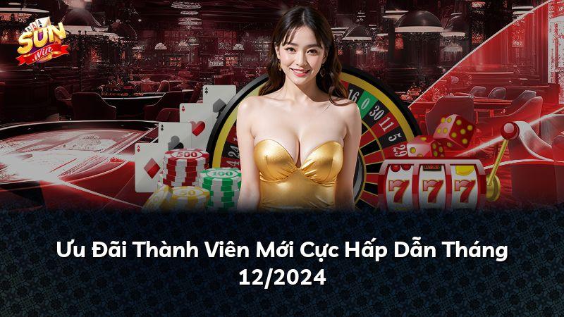 Ưu Đãi Thành Viên Mới Cực Hấp Dẫn Tháng 12/2024